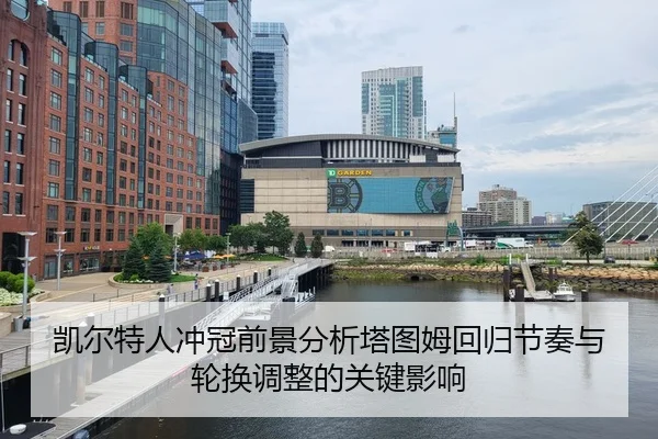 凯尔特人冲冠前景分析塔图姆回归节奏与轮换调整的关键影响