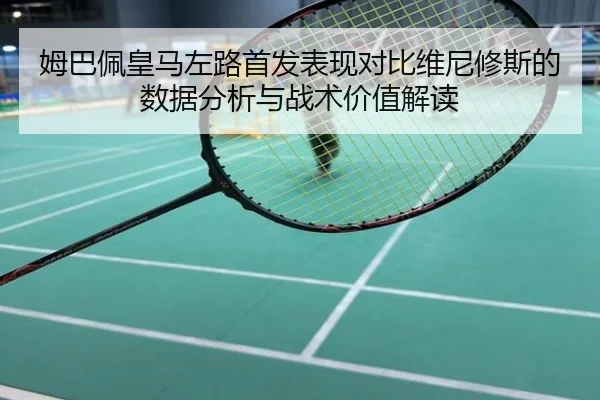 姆巴佩皇马左路首发表现对比维尼修斯的数据分析与战术价值解读
