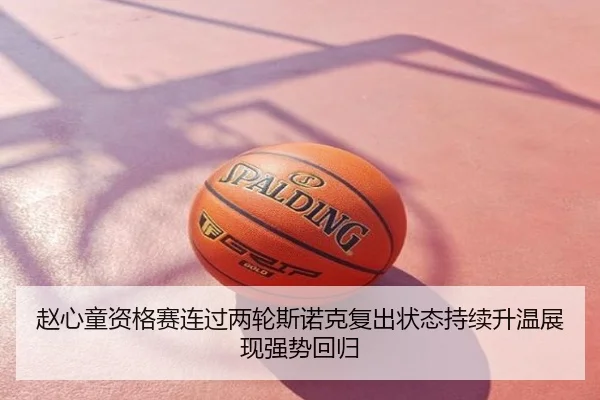 赵心童资格赛连过两轮斯诺克复出状态持续升温展现强势回归